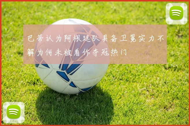 巴蒂认为阿根廷队具备卫冕实力不解为何未被看作夺冠热门