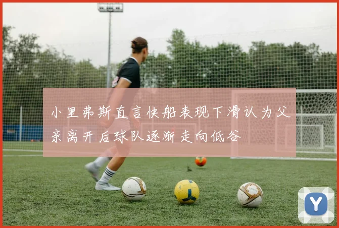 小里弗斯直言快船表现下滑认为父亲离开后球队逐渐走向低谷