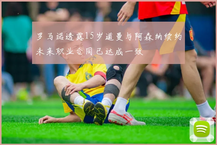罗马诺透露15岁道曼与阿森纳续约未来职业合同已达成一致