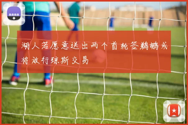 湖人若愿意送出两个首轮签鹈鹕或将放行琼斯交易