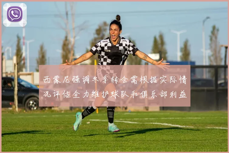 西蒙尼强调冬季转会需根据实际情况评估全力维护球队和俱乐部利益