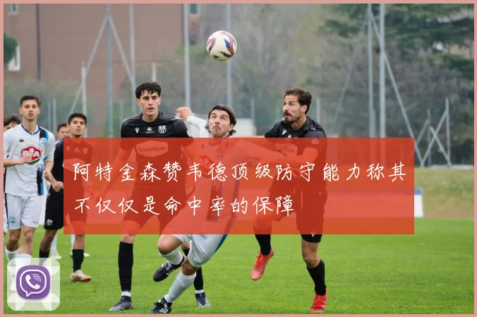 阿特金森赞韦德顶级防守能力称其不仅仅是命中率的保障