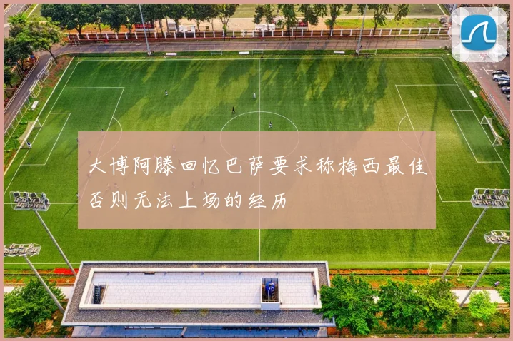 大博阿滕回忆巴萨要求称梅西最佳否则无法上场的经历