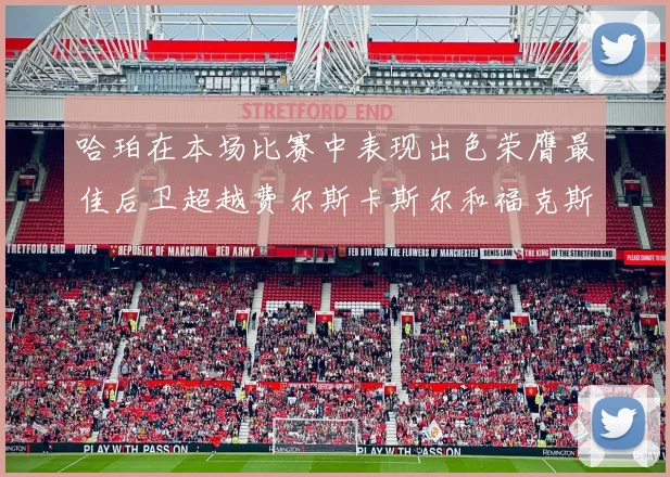 哈珀在本场比赛中表现出色荣膺最佳后卫超越费尔斯卡斯尔和福克斯