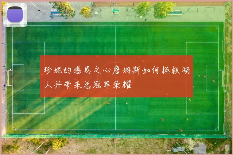 珍妮的感恩之心詹姆斯如何拯救湖人并带来总冠军荣耀