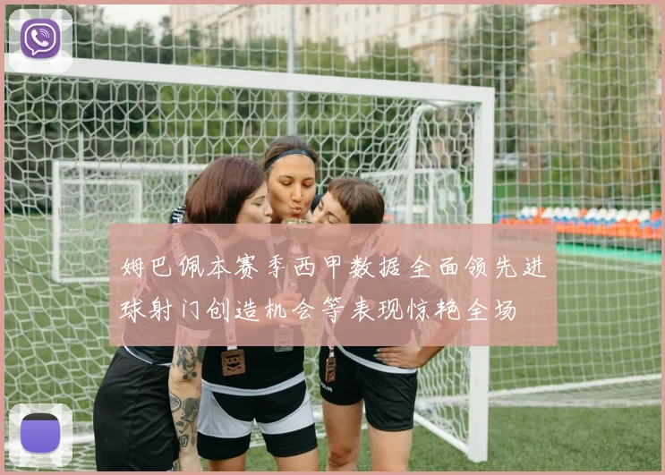 姆巴佩本赛季西甲数据全面领先进球射门创造机会等表现惊艳全场