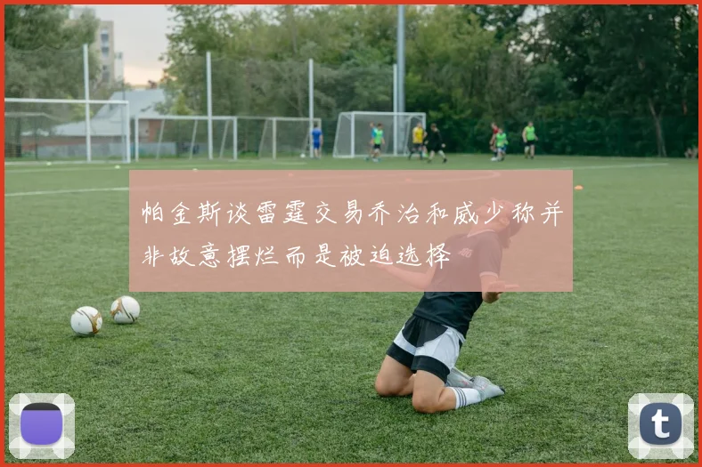 帕金斯谈雷霆交易乔治和威少称并非故意摆烂而是被迫选择