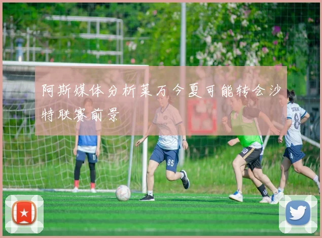 阿斯媒体分析莱万今夏可能转会沙特联赛前景