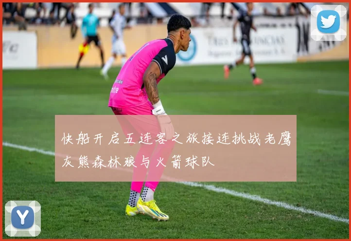 快船开启五连客之旅接连挑战老鹰灰熊森林狼与火箭球队