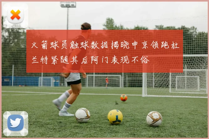 火箭球员触球数据揭晓申京领跑杜兰特紧随其后阿门表现不俗